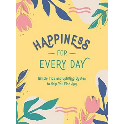 Happiness for Every Day (Simple Tips and Uplifting Quotes to Help You Find