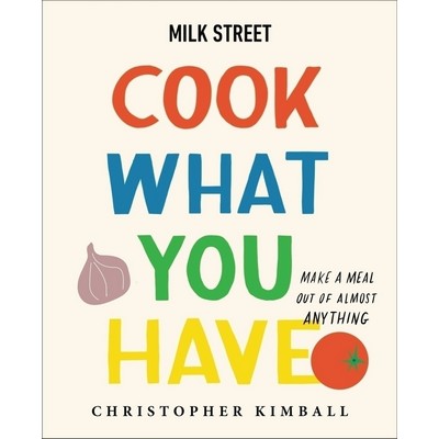 Milk Street: Cook What You Have (Make a Meal Out of Almost Anything (A Cook