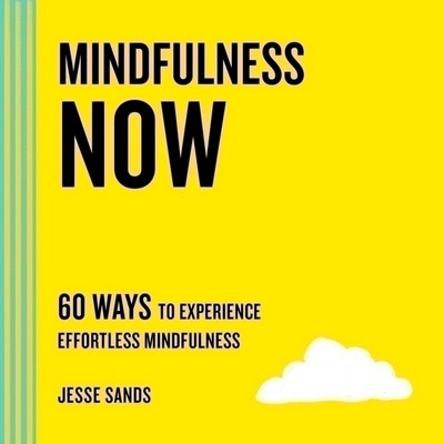 Mindfulness Now (60 Ways to Experience Effortless Mindfulness)