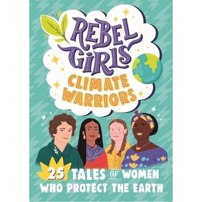 Rebel Girls Climate Warriors: 25 Tales of Women Who Protect the Earth