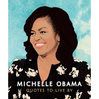 Michelle Obama: Quotes to Live by (A Life-Affirming Collection of More tha