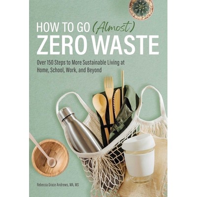 How to Go (Almost) Zero Waste (Over 150 Steps to More Sustainable Living at