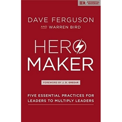 Hero Maker (Five Essential Practices for Leaders to Multiply Leaders)