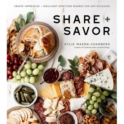 Share + Savor (Create Impressive + Indulgent Appetizer Boards for Any Occas