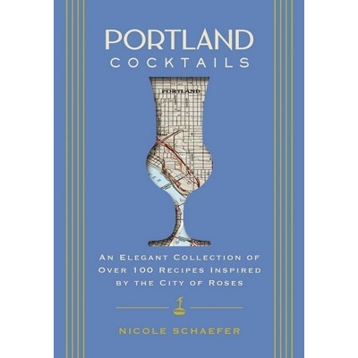 Portland Cocktails (An Elegant Collection of Over 100 Recipes Inspired by t