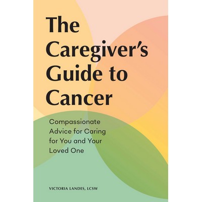 The Caregiver's Guide to Cancer (Compassionate Advice for Caring for You an