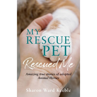 My Rescue Pet Rescued Me (Amazing true stories of adopted Animal Heroes)