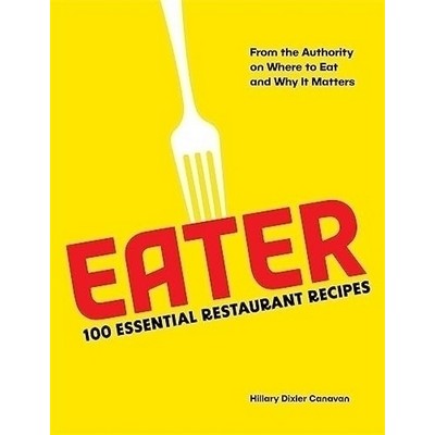 Eater: 100 Essential Restaurant Recipes from the Authority on Where to Eat