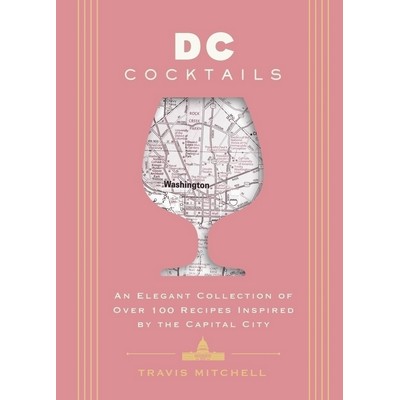 D.C. Cocktails (An Elegant Collection of Over 100 Recipes Inspired by the U