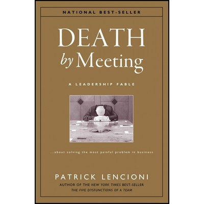 Death by Meeting (A Leadership Fable...About Solving the Most Painful Probl