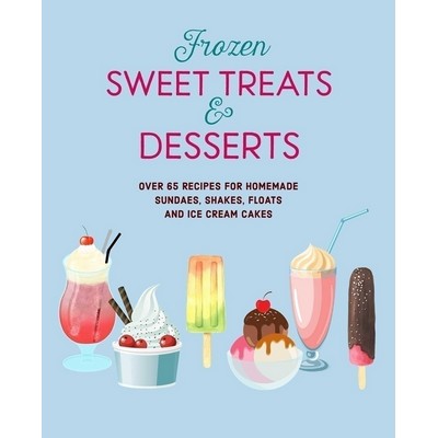 Frozen Sweet Treats & Desserts (Over 70 recipes for popsicles, sundaes, sha